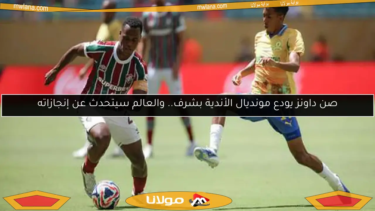 صن داونز يودع مونديال الأندية بشرف.. والعالم سيتحدث عن إنجازاته