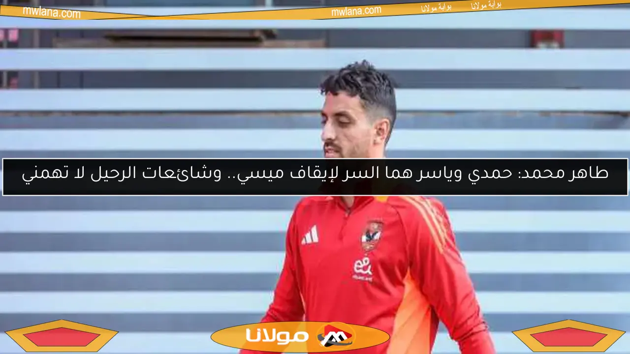 طاهر محمد: حمدي وياسر هما السر لإيقاف ميسي.. وشائعات الرحيل لا تهمني