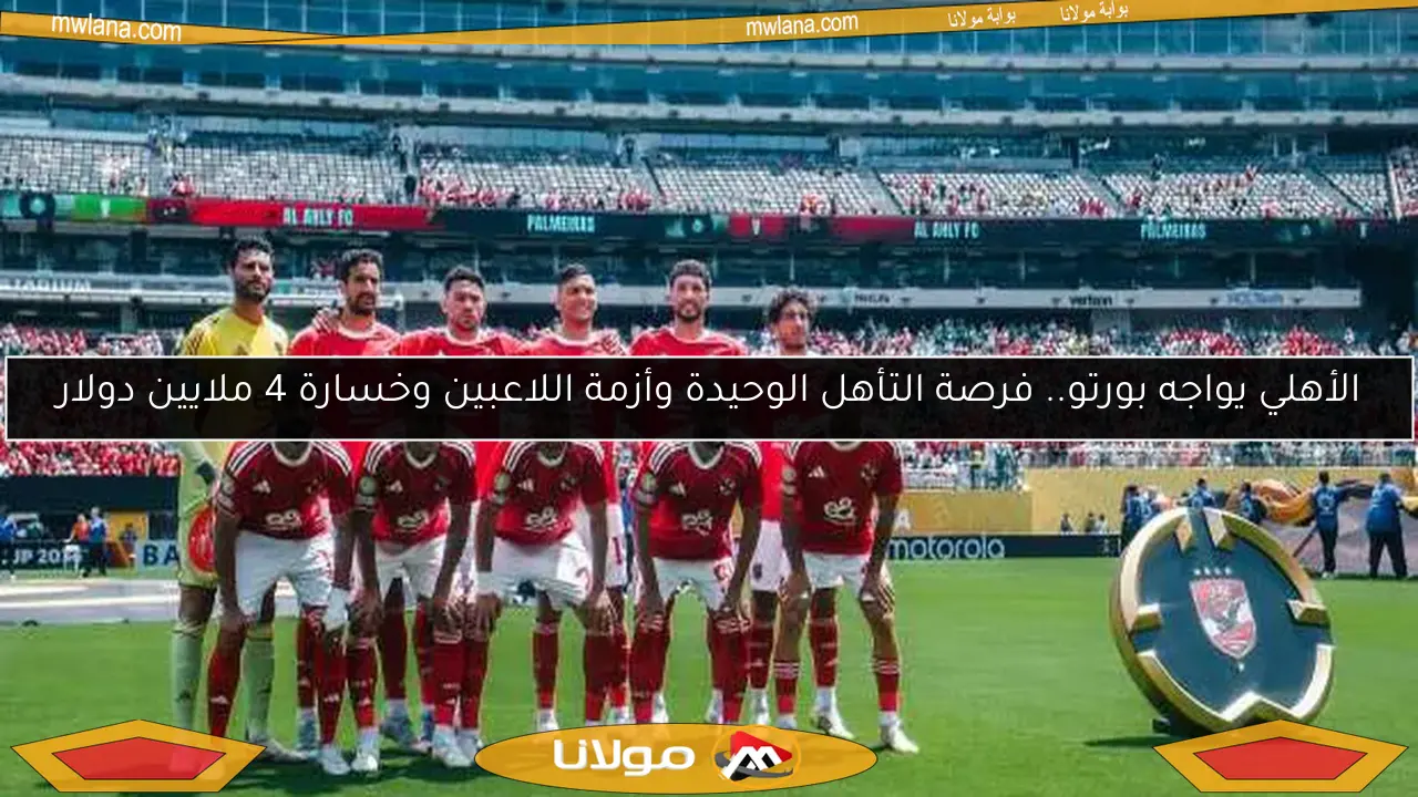 الأهلي يواجه بورتو.. فرصة التأهل الوحيدة وأزمة اللاعبين وخسارة 4 ملايين دولار