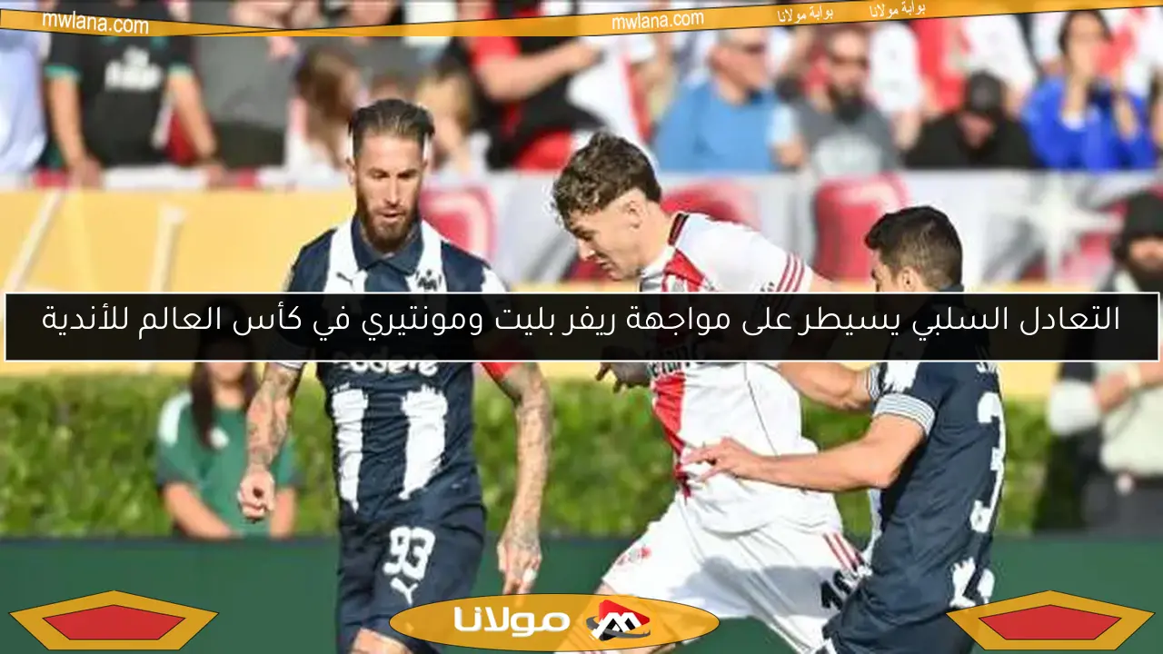 ريفر بليت ومونتيري يتعادلان بدون أهداف في كأس العالم للأندية