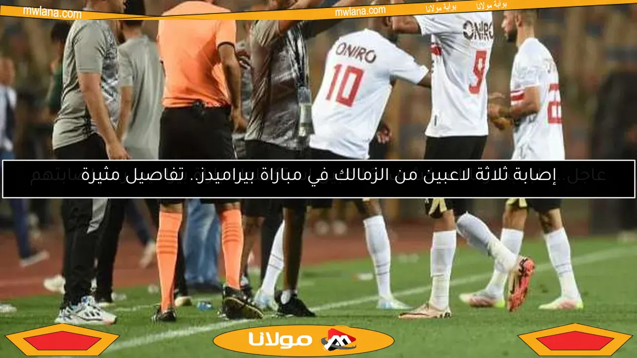 إصابة ثلاثة لاعبين من الزمالك في مباراة بيراميدز.. تفاصيل مثيرة