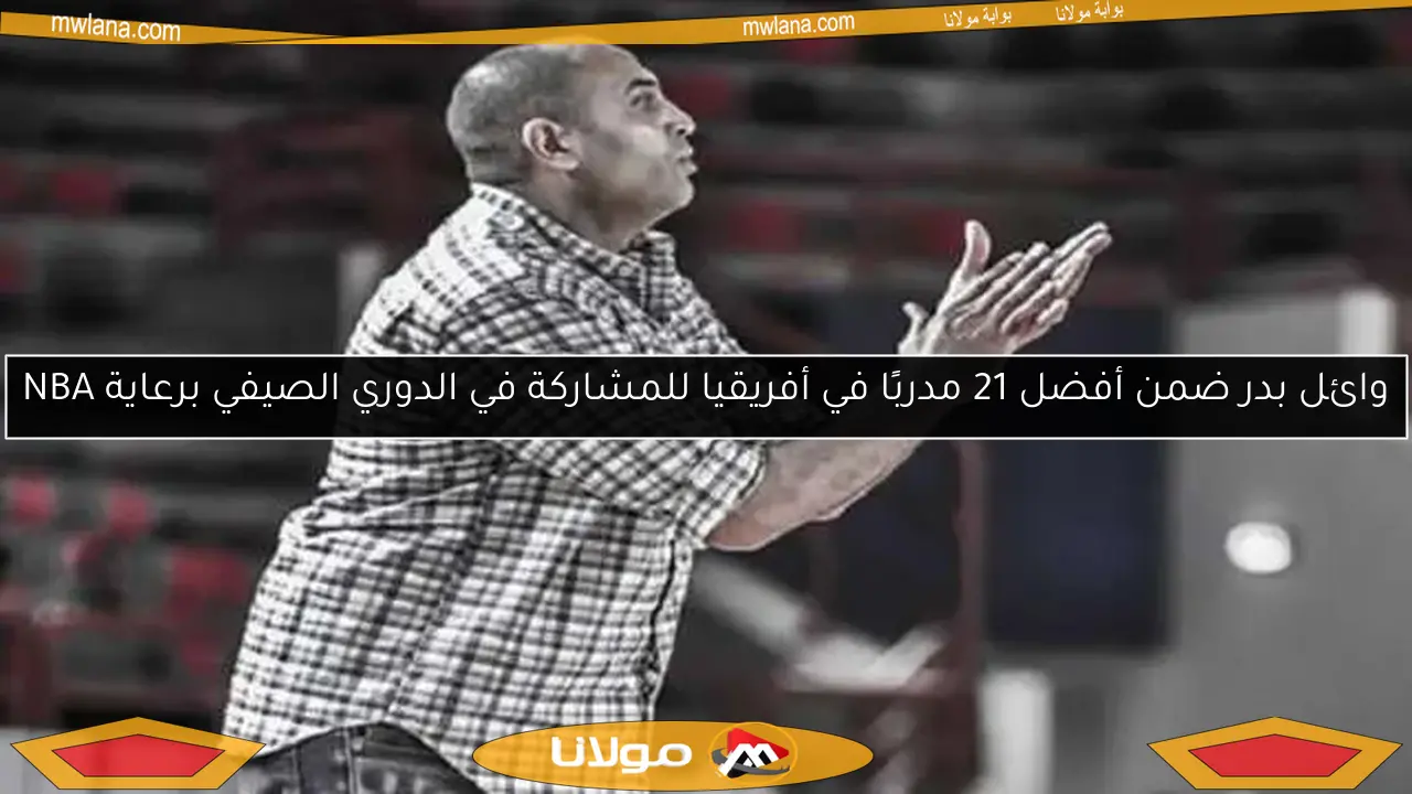 وائل بدر ضمن أفضل 21 مدربًا في أفريقيا للمشاركة في الدوري الصيفي برعاية NBA
