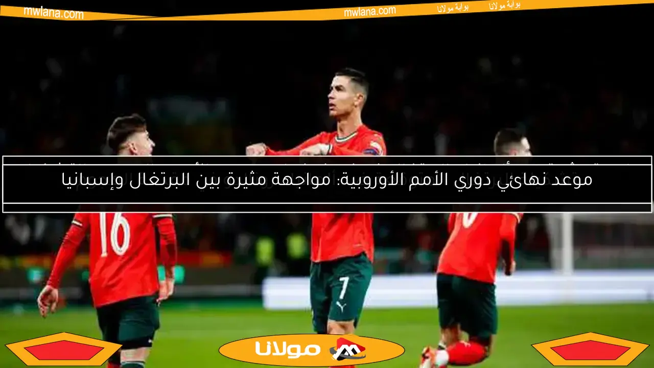 موعد نهائي دوري الأمم الأوروبية: مواجهة مثيرة بين البرتغال وإسبانيا
