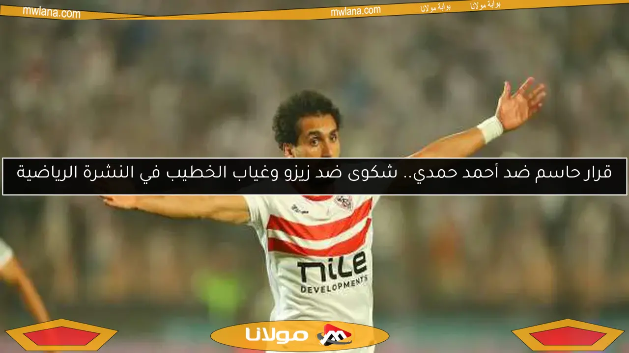 قرار حاسم ضد أحمد حمدي.. شكوى ضد زيزو وغياب الخطيب في النشرة الرياضية