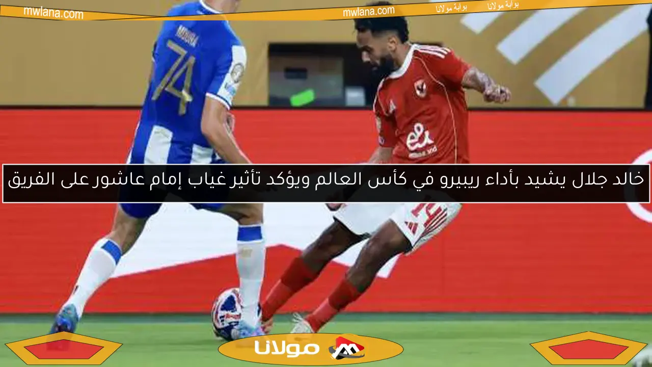 خالد جلال يشيد بأداء ريبيرو في كأس العالم ويؤكد تأثير غياب إمام عاشور على الفريق