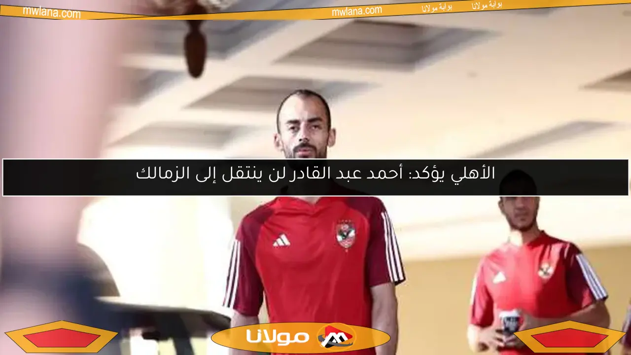 الأهلي يؤكد: أحمد عبد القادر لن ينتقل إلى الزمالك