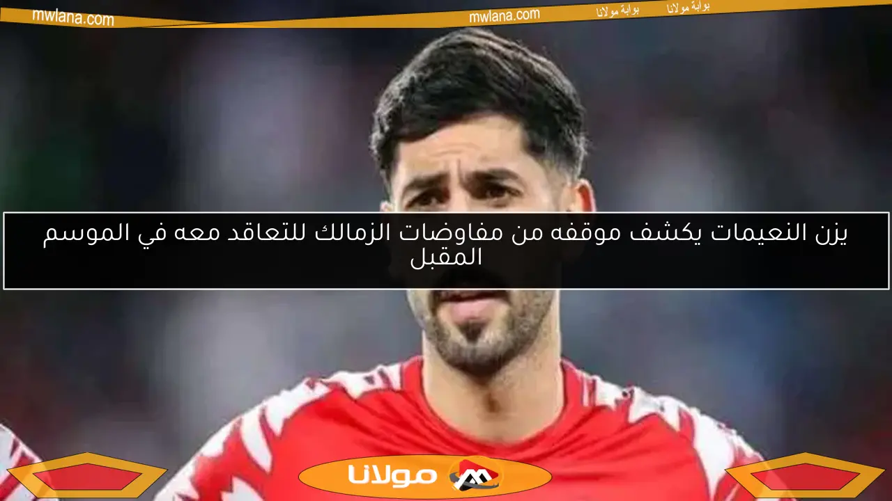 يزن النعيمات يكشف موقفه من مفاوضات الزمالك للتعاقد معه في الموسم المقبل
