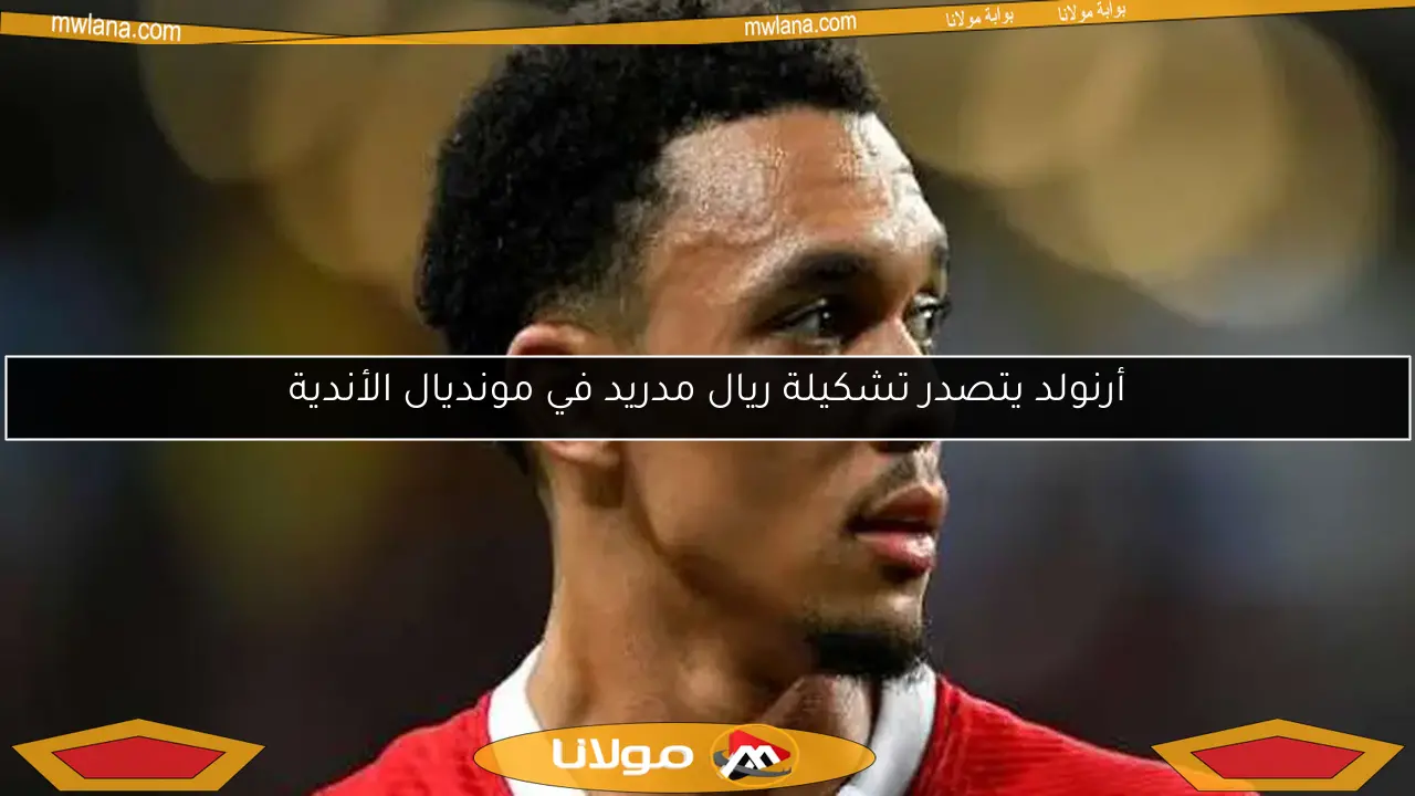 أرنولد يتصدر تشكيلة ريال مدريد في مونديال الأندية