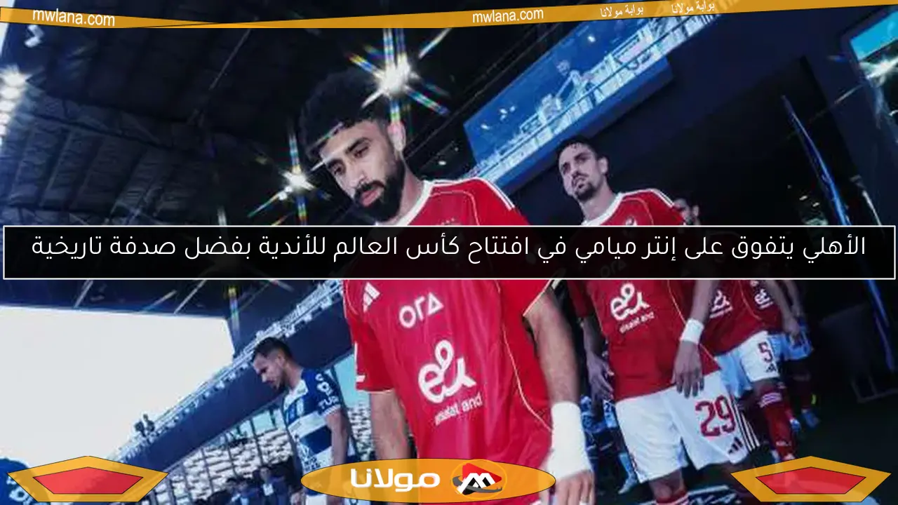 الأهلي يتفوق على إنتر ميامي في افتتاح كأس العالم للأندية بفضل صدفة تاريخية