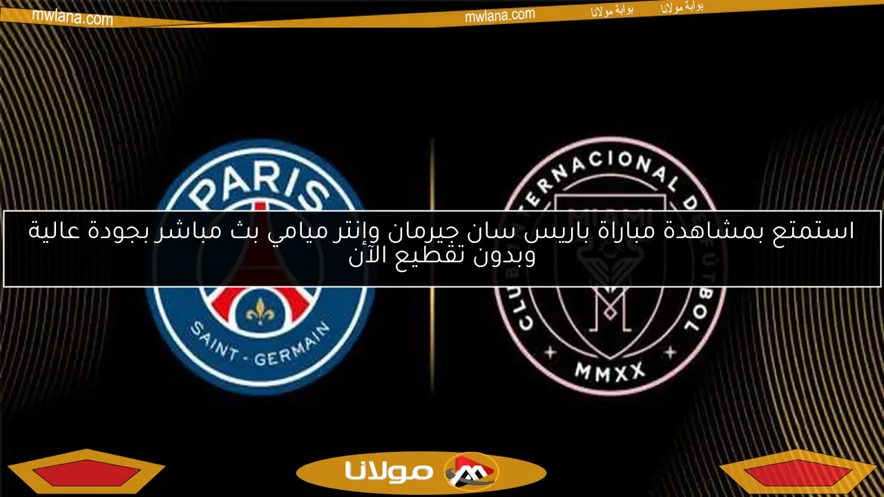 استمتع بمشاهدة مباراة باريس سان جيرمان وإنتر ميامي بث مباشر بجودة عالية وبدون تقطيع الآن