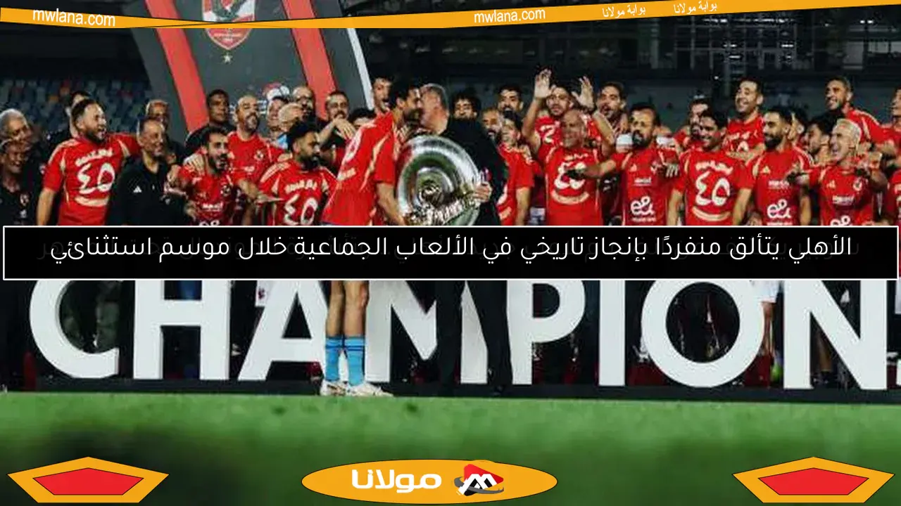 الأهلي يتألق منفردًا بإنجاز تاريخي في الألعاب الجماعية خلال موسم استثنائي