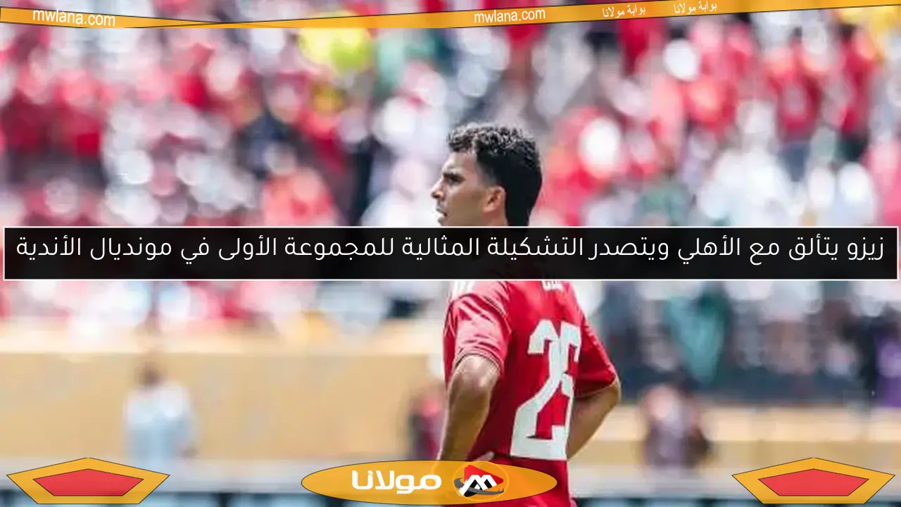 زيزو يتألق مع الأهلي ويتصدر التشكيلة المثالية للمجموعة الأولى في مونديال الأندية