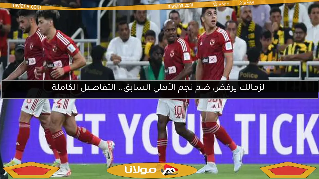 الزمالك يرفض ضم نجم الأهلي السابق.. التفاصيل الكاملة