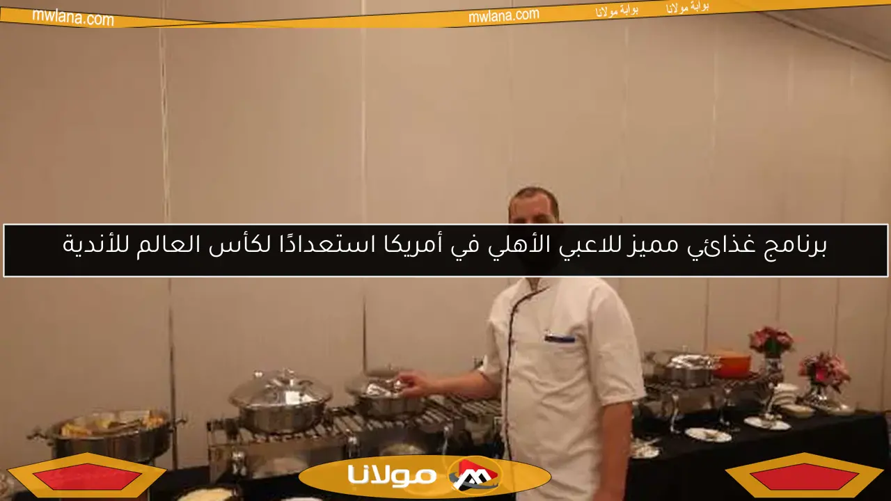 برنامج غذائي مميز للاعبي الأهلي في أمريكا استعدادًا لكأس العالم للأندية