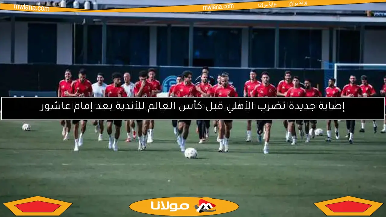 إصابة جديدة تضرب الأهلي قبل كأس العالم للأندية بعد إمام عاشور