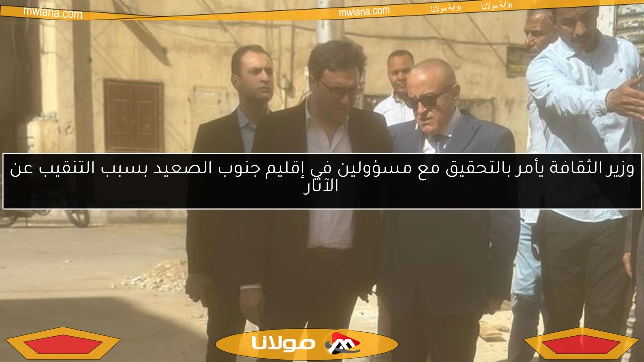 وزير الثقافة يأمر بالتحقيق مع مسؤولين في إقليم جنوب الصعيد بسبب التنقيب عن الآثار