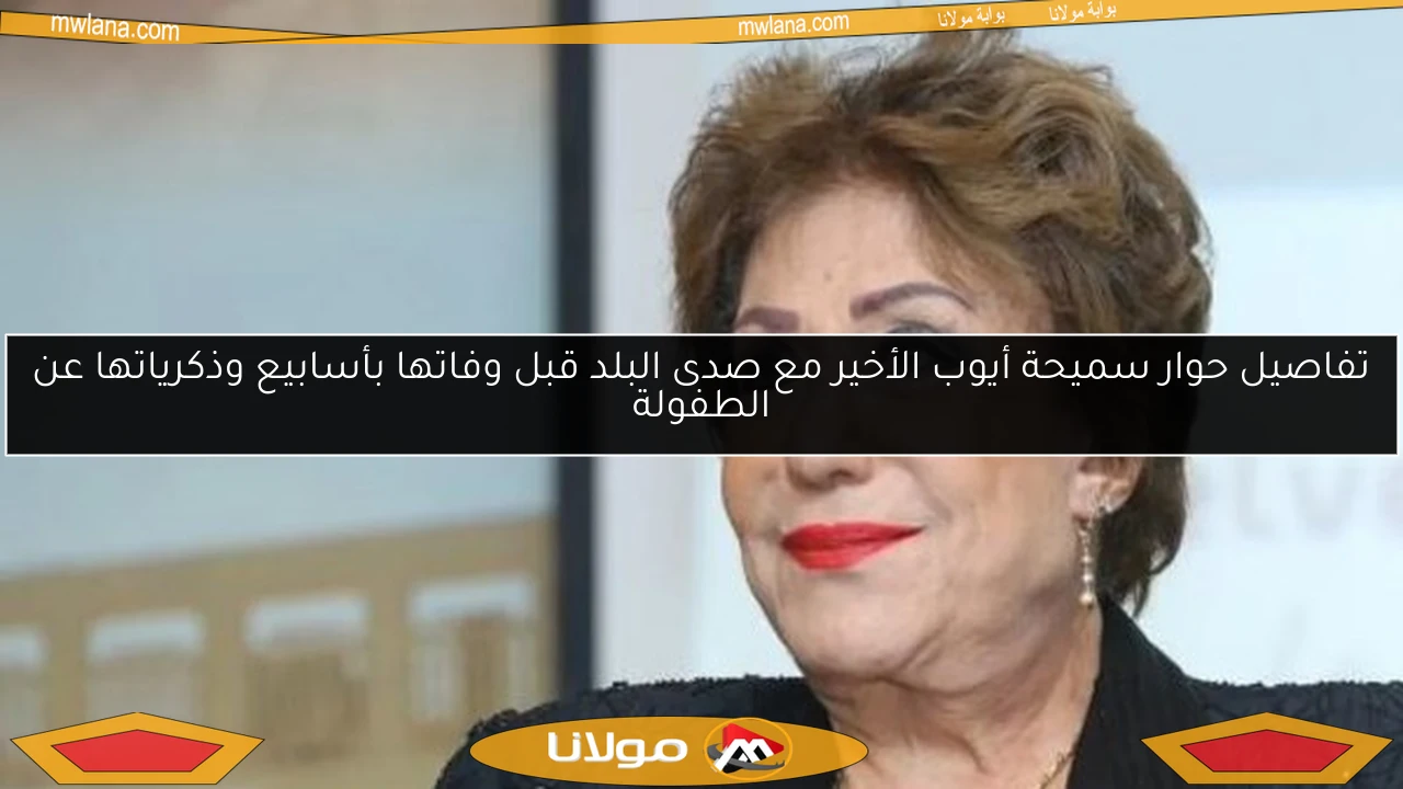 تفاصيل حوار سميحة أيوب الأخير مع صدى البلد قبل وفاتها بأسابيع وذكرياتها عن الطفولة