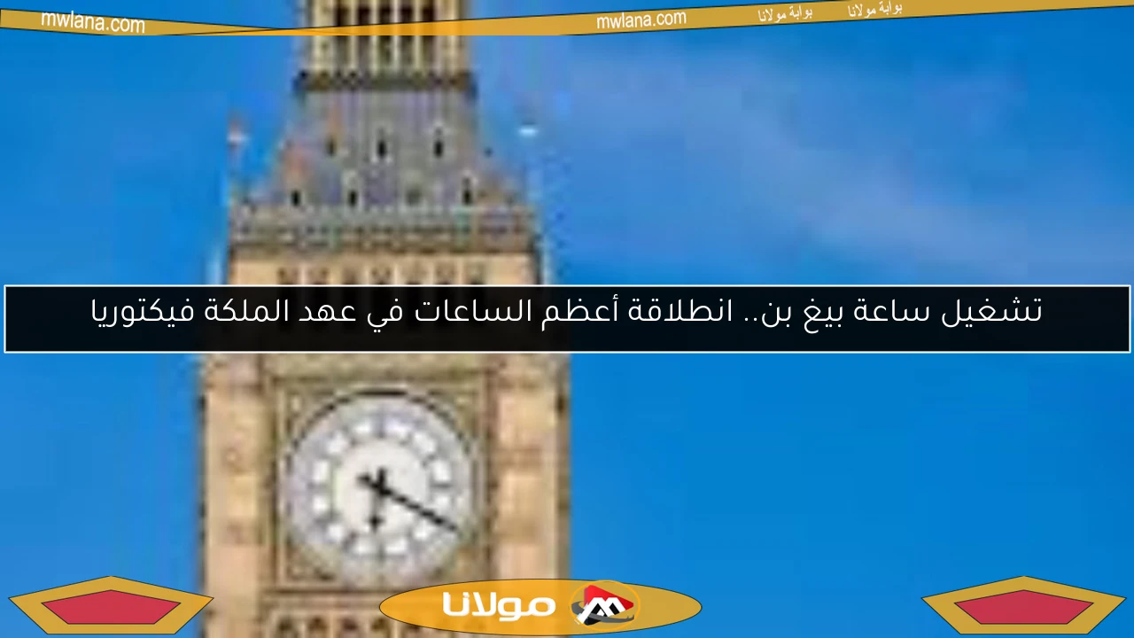 تشغيل ساعة بيغ بن.. انطلاقة أعظم الساعات في عهد الملكة فيكتوريا