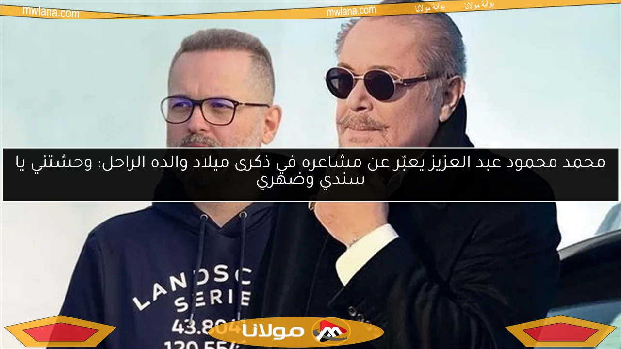محمد محمود عبد العزيز يعبّر عن مشاعره في ذكرى ميلاد والده الراحل: وحشتني يا سندي وضهري