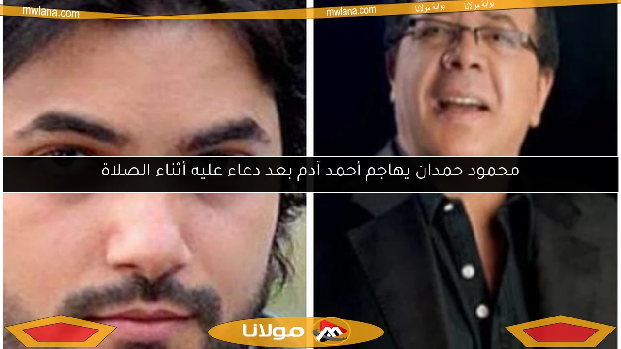 محمود حمدان يهاجم أحمد آدم بعد دعاء عليه أثناء الصلاة