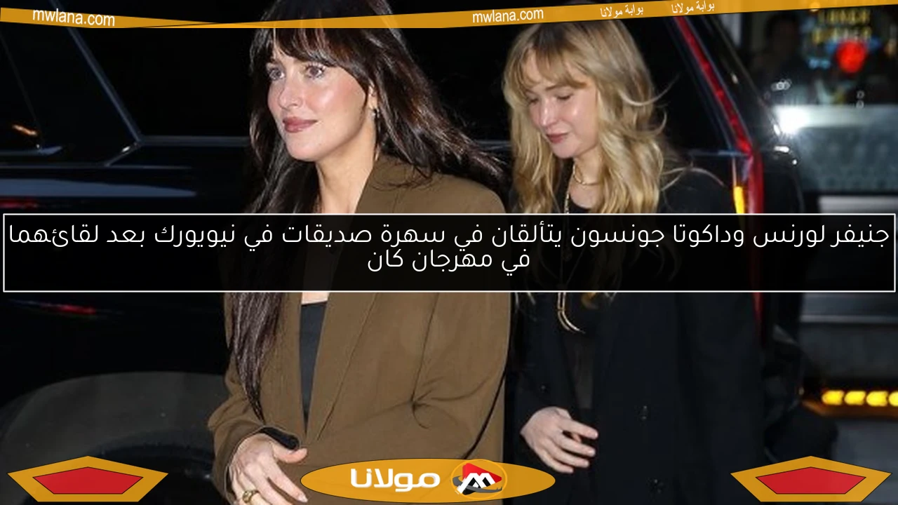 جنيفر لورنس وداكوتا جونسون يتألقان في سهرة صديقات في نيويورك بعد لقائهما في مهرجان كان