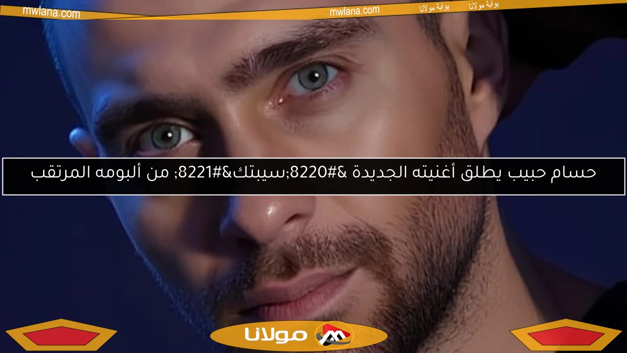 حسام حبيب يطلق أغنيته الجديدة “سيبتك” من ألبومه المرتقب