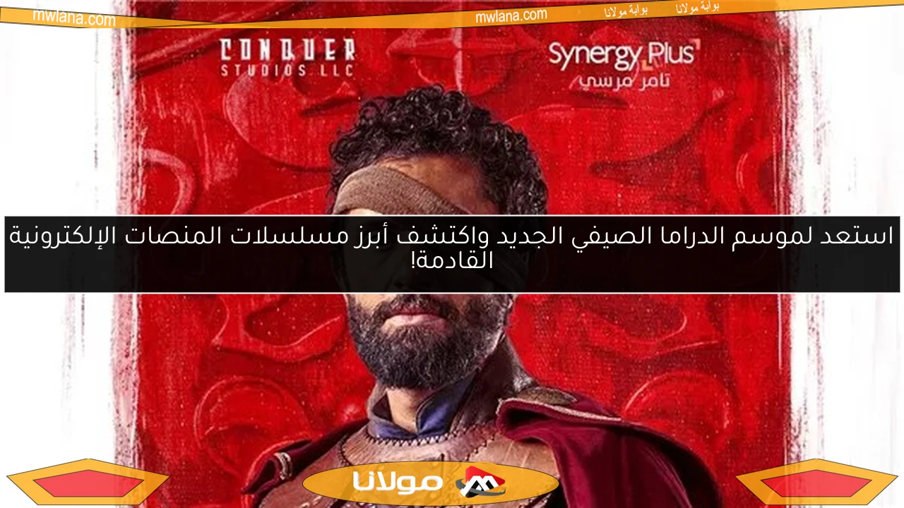 استعد لموسم الدراما الصيفي الجديد واكتشف أبرز مسلسلات المنصات الإلكترونية القادمة!
