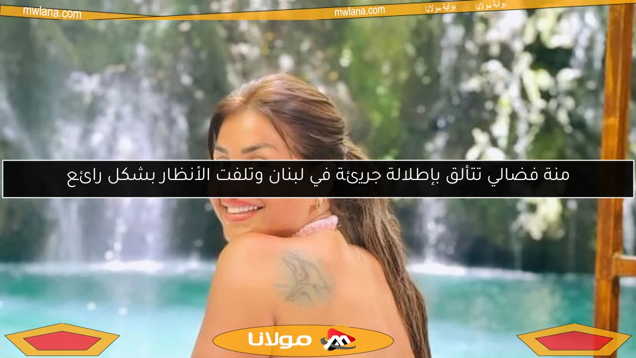 منة فضالي تتألق بإطلالة جريئة في لبنان وتلفت الأنظار بشكل رائع