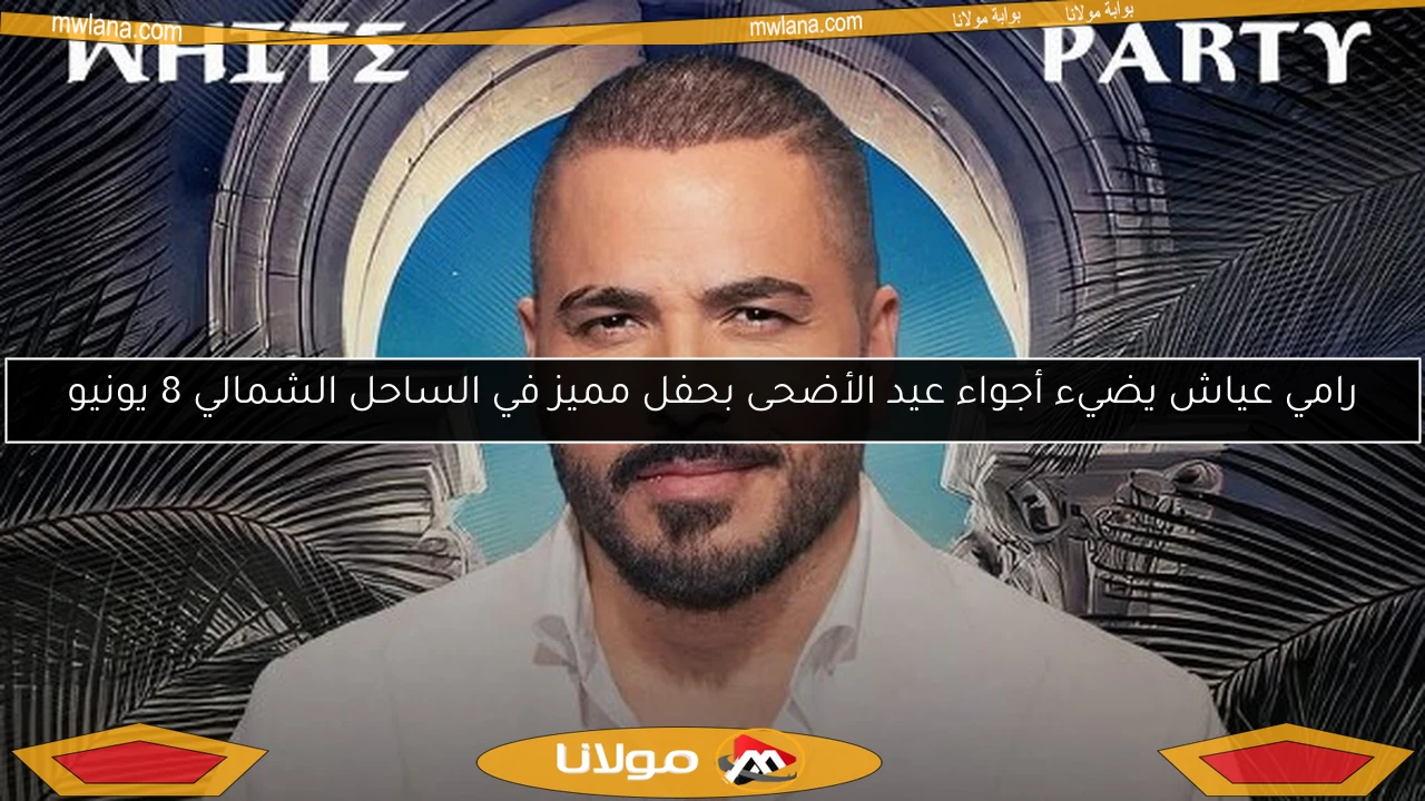 رامي عياش يضيء أجواء عيد الأضحى بحفل مميز في الساحل الشمالي 8 يونيو