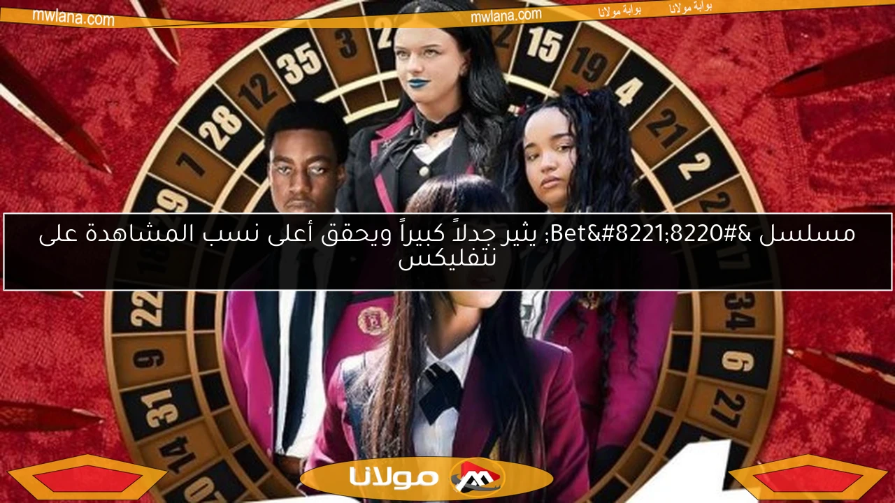 مسلسل “Bet” يثير جدلاً كبيراً ويحقق أعلى نسب المشاهدة على نتفليكس