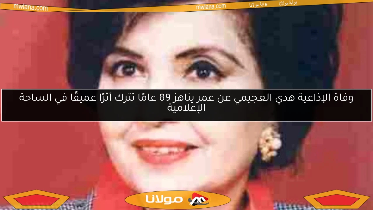 وفاة الإذاعية هدي العجيمي عن عمر يناهز 89 عامًا تترك أثرًا عميقًا في الساحة الإعلامية