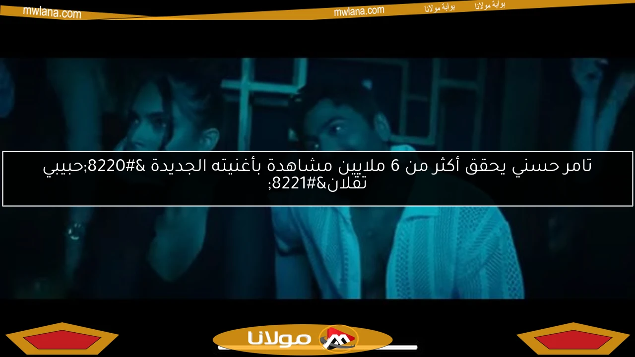 تامر حسني يحقق أكثر من 6 ملايين مشاهدة بأغنيته الجديدة “حبيبي تقلان”