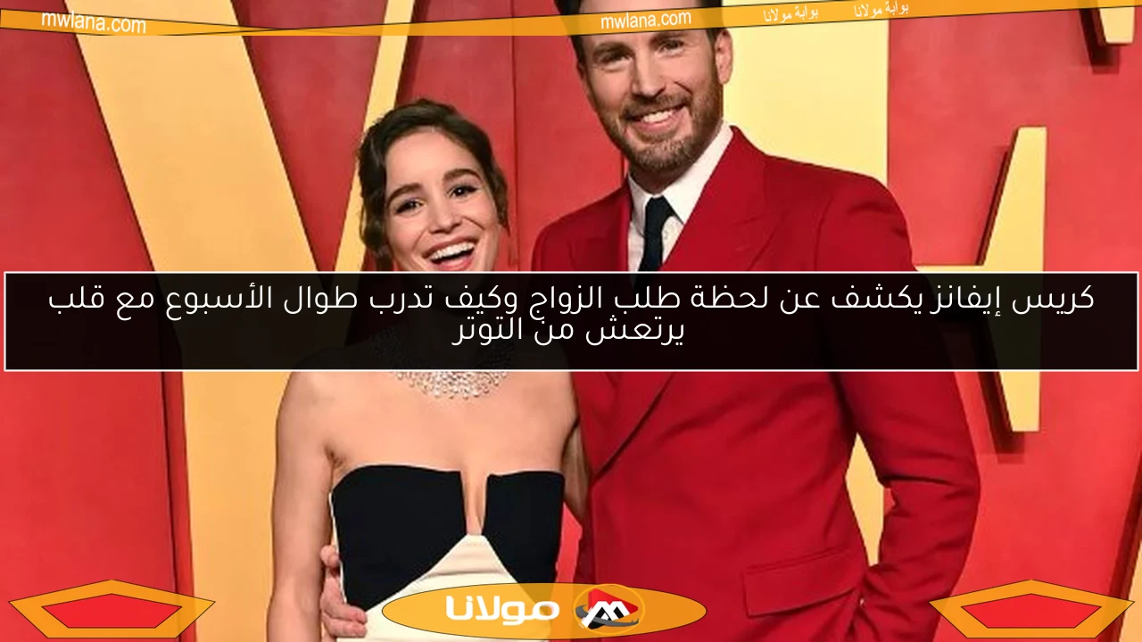 كريس إيفانز يكشف عن لحظة طلب الزواج وكيف تدرب طوال الأسبوع مع قلب يرتعش من التوتر