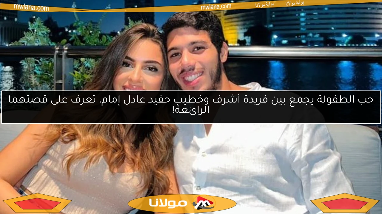 حب الطفولة يجمع بين فريدة أشرف وخطيب حفيد عادل إمام، تعرف على قصتهما الرائعة!