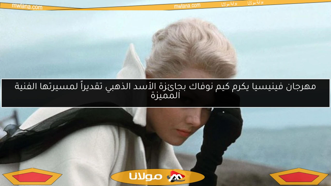 مهرجان فينيسيا يكرم كيم نوفاك بجائزة الأسد الذهبي تقديراً لمسيرتها الفنية المميزة