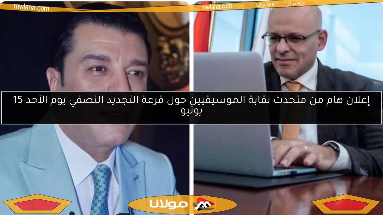 إعلان هام من متحدث نقابة الموسيقيين حول قرعة التجديد النصفي يوم الأحد 15 يونيو