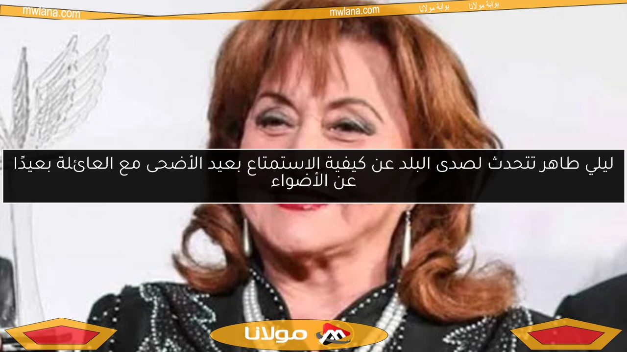 ليلي طاهر تتحدث لصدى البلد عن كيفية الاستمتاع بعيد الأضحى مع العائلة بعيدًا عن الأضواء