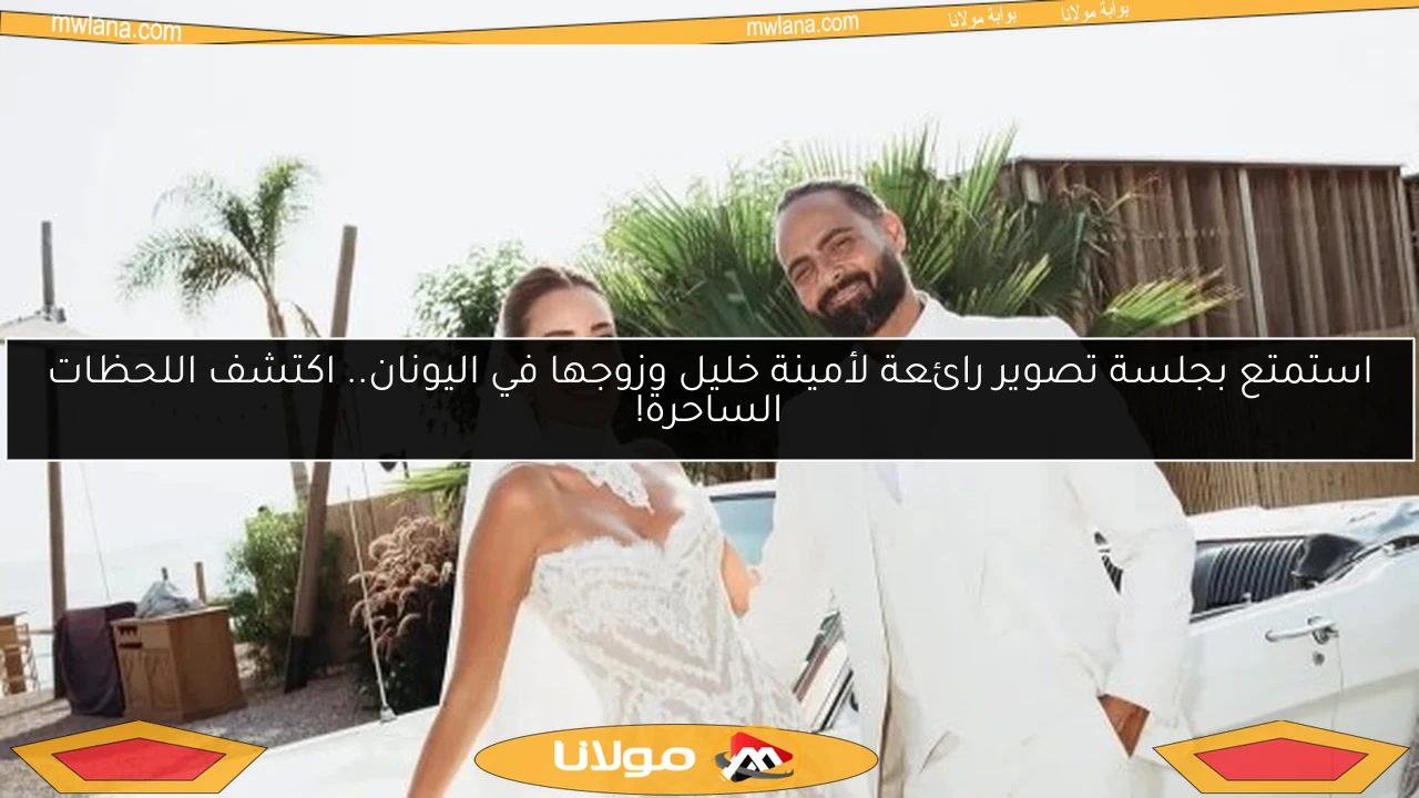 استمتع بجلسة تصوير رائعة لأمينة خليل وزوجها في اليونان.. اكتشف اللحظات الساحرة!