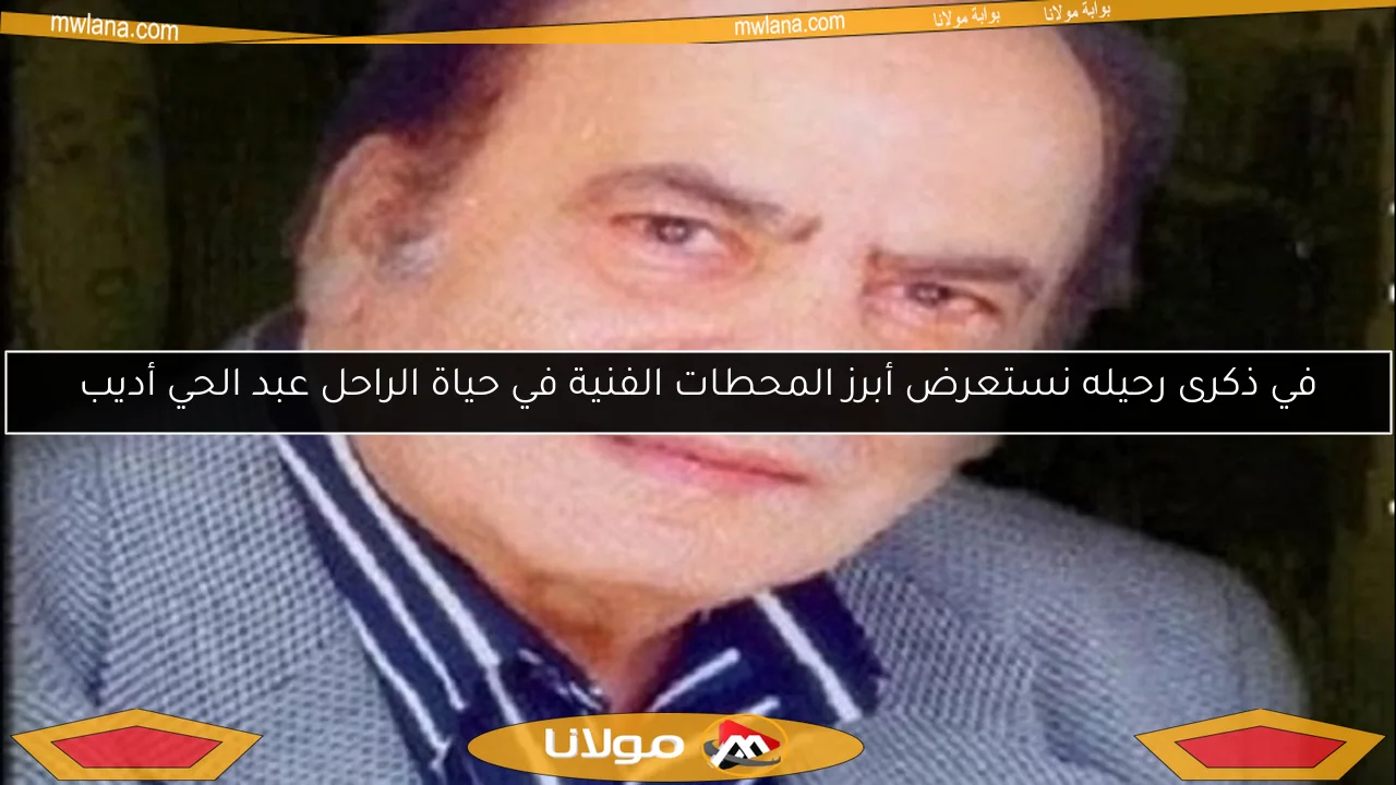 في ذكرى رحيله نستعرض أبرز المحطات الفنية في حياة الراحل عبد الحي أديب