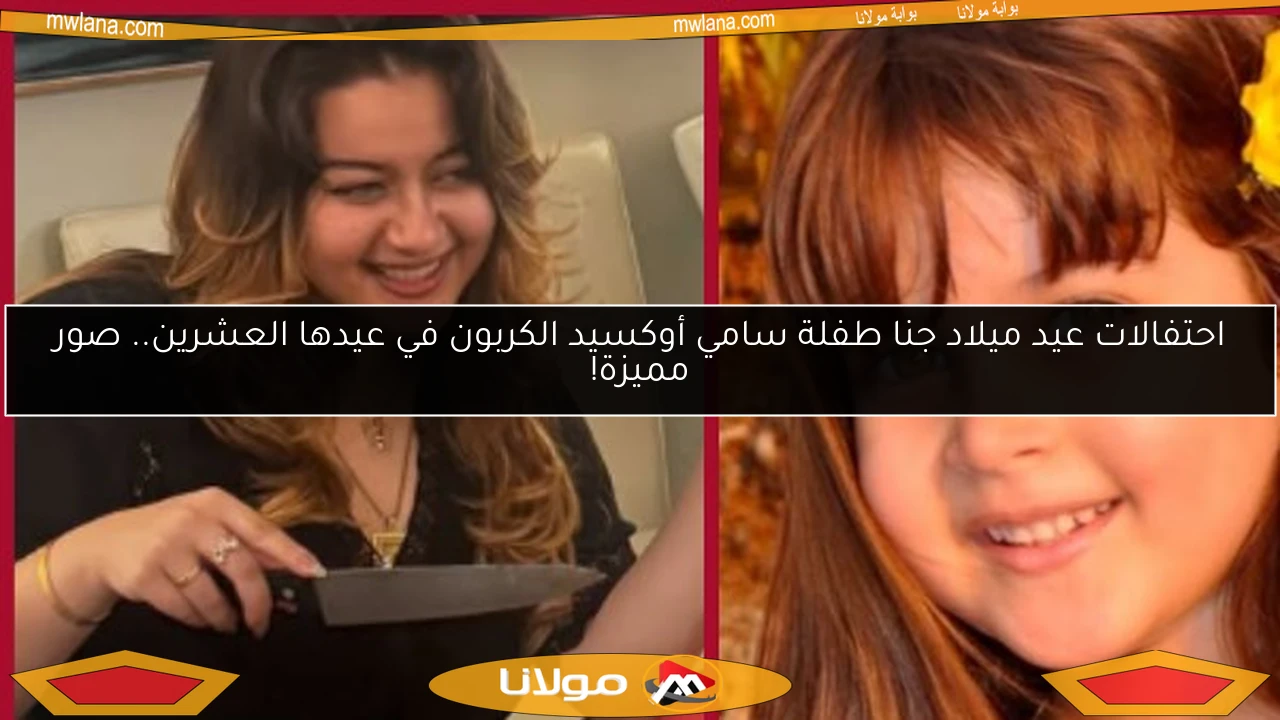 احتفالات عيد ميلاد جنا طفلة سامي أوكسيد الكربون في عيدها العشرين.. صور مميزة!
