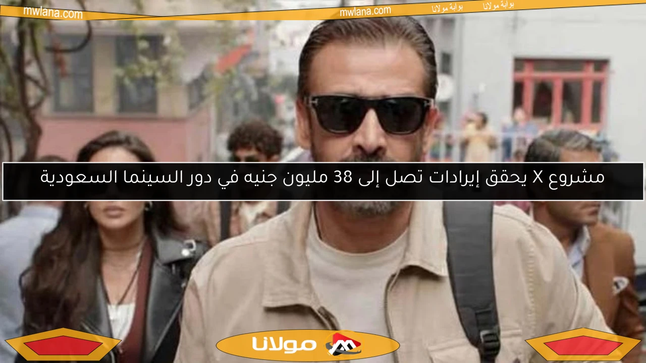 مشروع X يحقق إيرادات تصل إلى 38 مليون جنيه في دور السينما السعودية