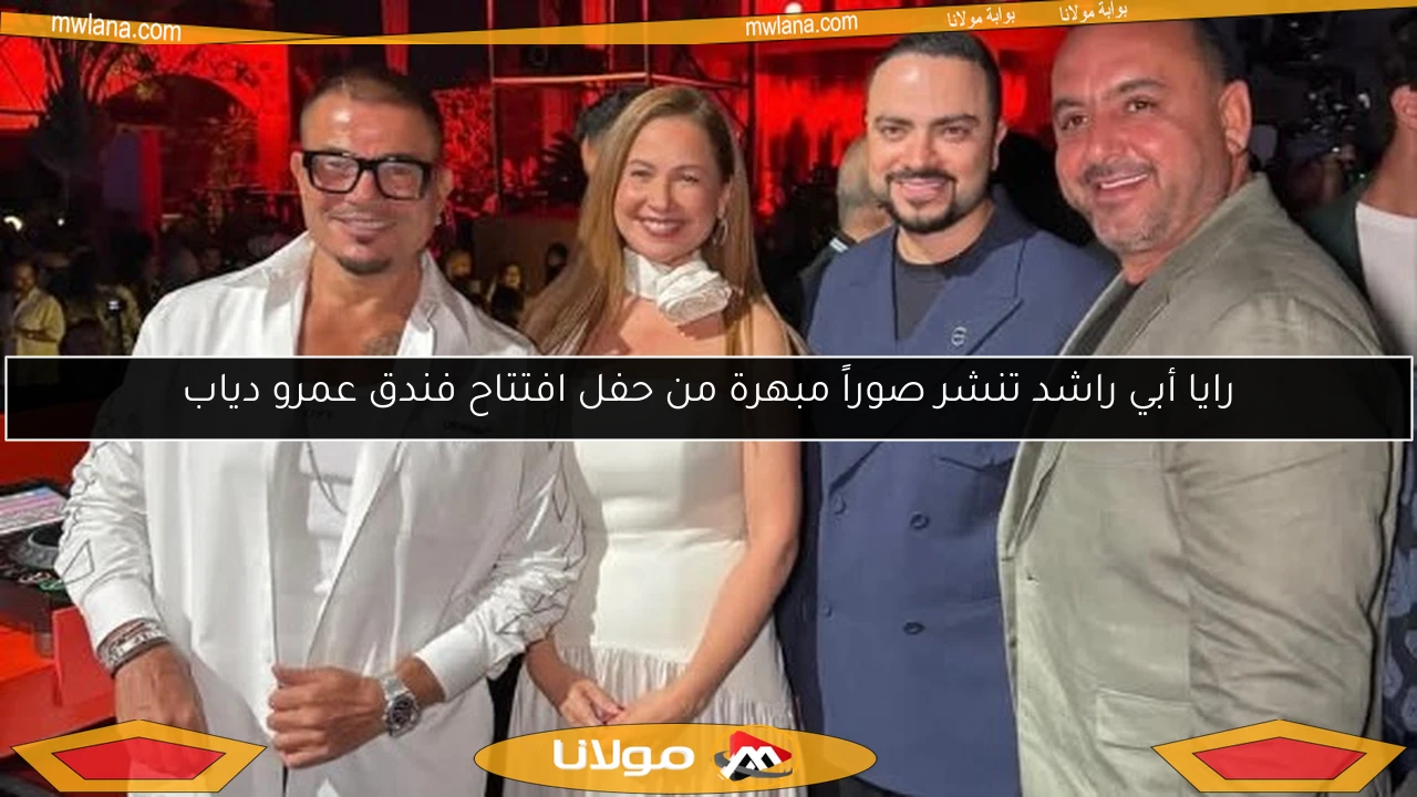 رايا أبي راشد تنشر صوراً مبهرة من حفل افتتاح فندق عمرو دياب
