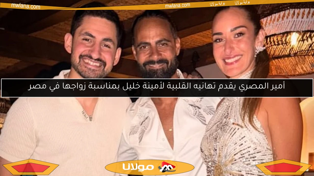 أمير المصري يقدم تهانيه القلبية لأمينة خليل بمناسبة زواجها في مصر
