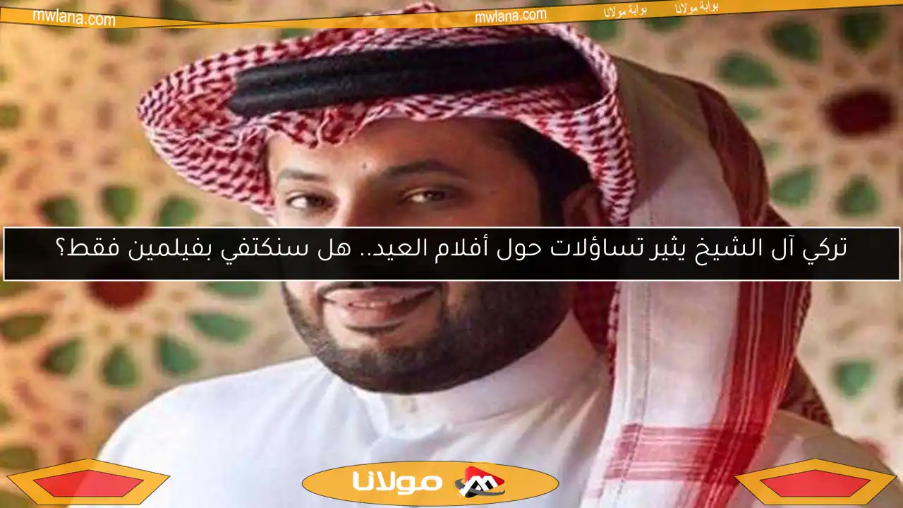 تركي آل الشيخ يثير تساؤلات حول أفلام العيد.. هل سنكتفي بفيلمين فقط؟
