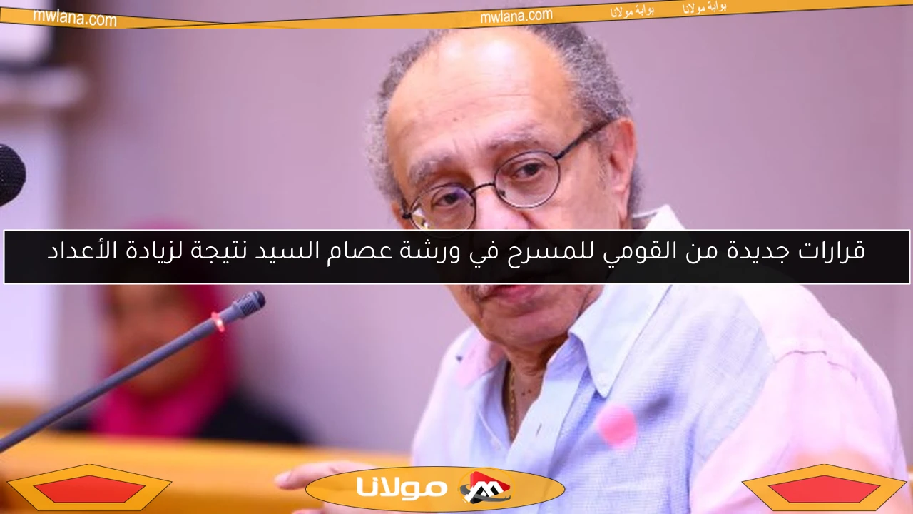 قرارات جديدة من القومي للمسرح في ورشة عصام السيد نتيجة لزيادة الأعداد