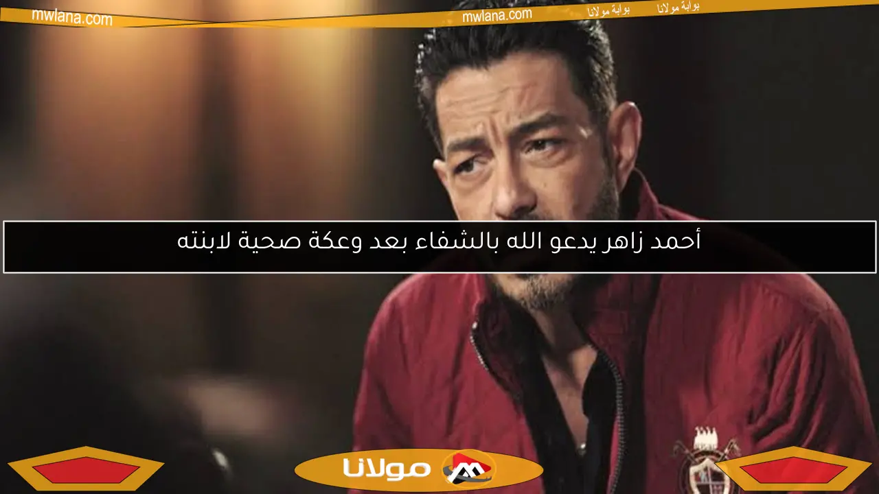 أحمد زاهر يدعو الله بالشفاء بعد وعكة صحية لابنته