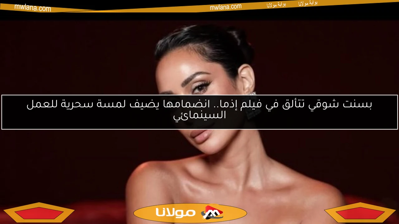 بسنت شوقي تتألق في فيلم إذما.. انضمامها يضيف لمسة سحرية للعمل السينمائي
