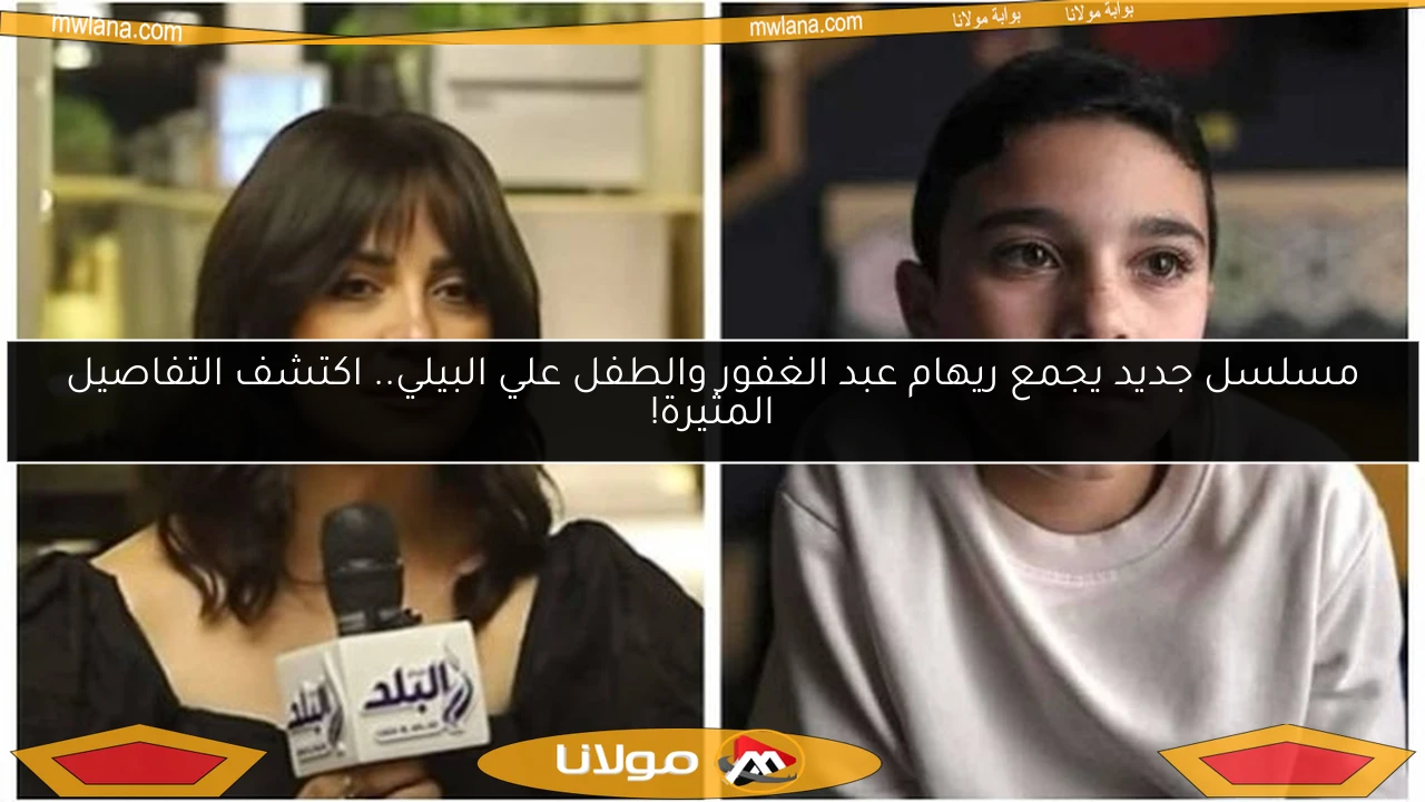 مسلسل جديد يجمع ريهام عبد الغفور والطفل علي البيلي.. اكتشف التفاصيل المثيرة!