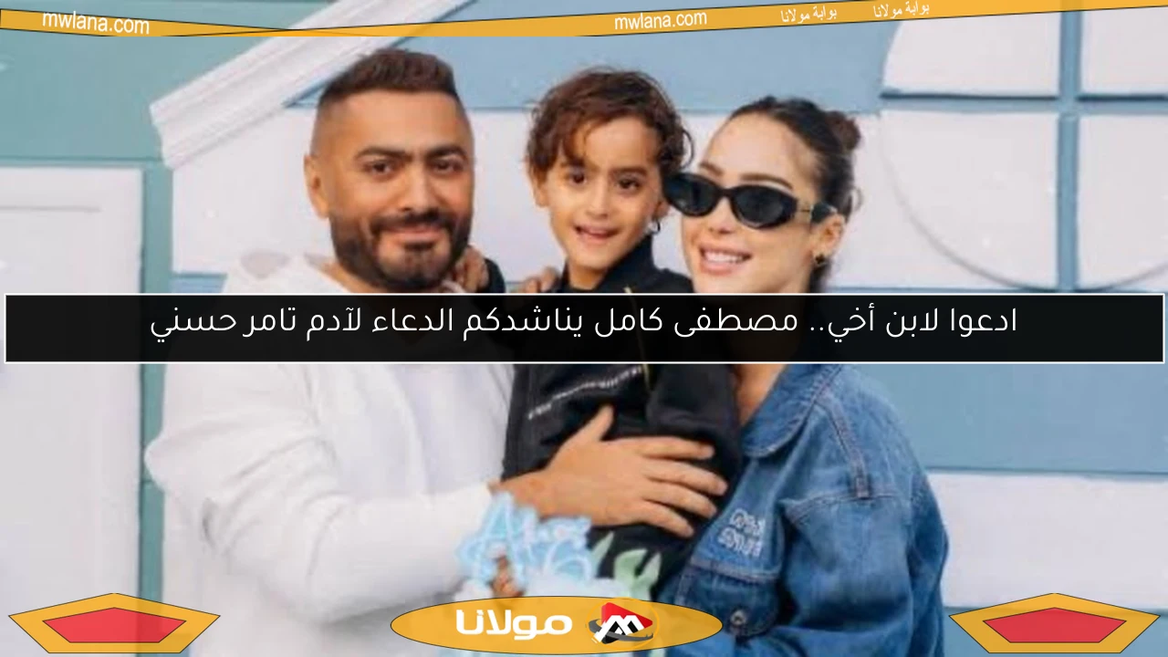 ادعوا لابن أخي.. مصطفى كامل يناشدكم الدعاء لآدم تامر حسني