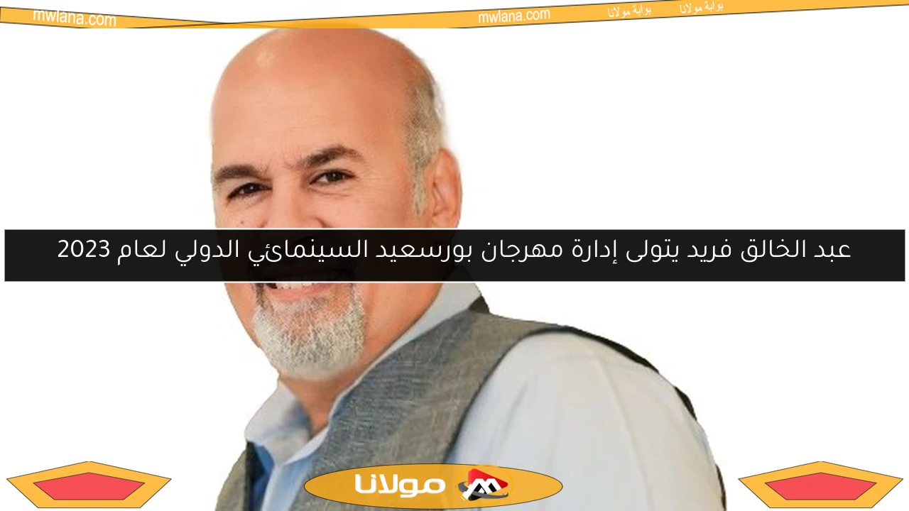 عبد الخالق فريد يتولى إدارة مهرجان بورسعيد السينمائي الدولي لعام 2023